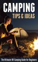 Camping Tips & Ideas: The Ultimate 101 Camping Guide for Beginners - Robert Fairbanks