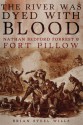 The River Was Dyed with Blood: Nathan Bedford Forrest and Fort Pillow - Brian Steel Wills