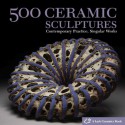 500 Ceramic Sculptures: Contemporary Practice, Singular Works - Suzanne J.E. Tourtillott, Julie Hale, Lark Books