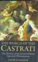 The World Of The Castrati: The History Of An Extraordinary Operatic Phenomenon - Patrick Barbier