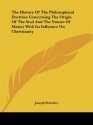 The History Of The Philosophical Doctrine Concerning The Origin Of The Soul And The Nature Of Matter With Its Influence On Christianity - Joseph Priestley