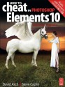 How to Cheat in Photoshop Elements 10: Release Your Imagination - David Asch, Steve Caplin