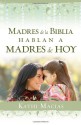 Madres de la Biblia hablan a madres de hoy: Dios ama a las madres (Spanish Edition) - Kathi Macias