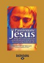 The Passionate Jesus: What We Can Learn from Jesus about Love, Fear, Grief, Joy and Living Authentically (Large Print 16pt) - Peter Wallace