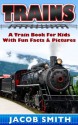 Trains for Kids: A Children's Picture Book About Trains - Learn About Steam Trains, Passenger Trains, Bullet Trains, Freight Trains & Much More! (Train Books) - Jacob Smith