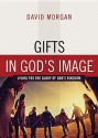 Gifts in God's Image: Living for the Glory of God's Kingdom - David Morgan