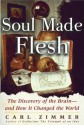 Soul Made Flesh: The Discovery of the Brain--And How It Changed the World - Carl Zimmer