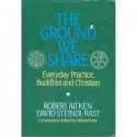 The Ground We Share: Everyday Practice, Buddhist and Christian - Robert Aitken, David Steindl-Rast, Nelson Foster