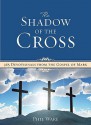 The Shadow of the Cross: 365 Devotionals from the Gospel of Mark - Phil Ware