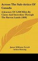 Across the Sub-Artics of Canada: A Journey of 3,200 Miles by Canoe and Snowshoe Through the Barren Lands (1898) - James Tyrrell, Arthur Heming