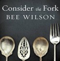 Consider the Fork: A History of How We Cook and Eat - Bee Wilson, Alison Larkin