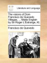 The visions of Dom Francisco de Quevedo Villegas, ... Made English by Sir Roger L'Estrange, Kt. - Francisco de Quevedo