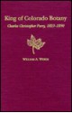 The King of Colorado Botany: Charles Christopher Parry, 1823-1890 - William A. Weber