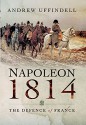 Napoleon 1814: The Defence of France - Andrew Uffindell