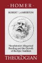 Homer the Theologian: Neoplatonist Allegorical Reading and the Growth of the Epic Tradition - Robert Lamberton