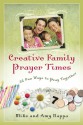 Creative Family Prayer Times: 52 Fun Ways to Pray Together - Amy Nappa, James Downing