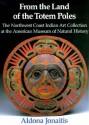 From the Land of the Totem Poles: The Northwest Coast Indian Art Collection at the American Museum of Natural History - Aldona Jonaitis