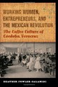 Working Women, Entrepreneurs, and the Mexican Revolution: The Coffee Culture of Cordoba, Veracruz (The Mexican Experience) - Heather Fowler-Salamini