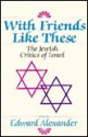 With Friends Like These: The Jewish Critics of Israel - Edward Alexander