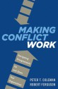 Making Conflict Work: Navigating Disagreement Up and Down Your Organization - Peter T. Coleman, Robert Ferguson