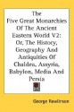 The Five Great Monarchies of the Ancient Eastern World, Volume 2: Or, the History, Geography and Antiquities of Chaldea, Assyria, Babylon, Media and P - George Rawlinson