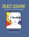 Object Lessons: How to Draw Absolutely anything (Volume 1) - Marilyn Rabetz