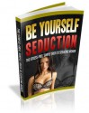 Be Yourself Seduction Alpha Male Ed. How To Get Women, Pick Up Women, and Meet Women - John Murray