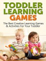 Toddler Learning Games: The Best Creative Learning Games & Activities For Your Toddler (Toddler Learning Games, Toddlers,Toddler parenting) - Mary Rogers