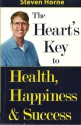 The Heart's Key to Health, Happiness and Success - Steven H. Horne