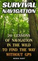 Survival Navigation: 20 Lessons of Navigation in The Wild To Find The Way Without GPS: (How to Navigate in the Wilderness, Mountaineers Outdoor Basics) (Prepper's Guide, Survival Guide) - Micheal Bailey