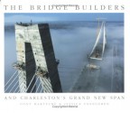 The Bridge Builders and Charleston's Grand New Span - Tony Bartelme