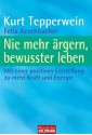 Nie mehr ärgern, bewusster leben: Mit einer positiven Einstellung zu mehr Kraft und Energie (German Edition) - Kurt Tepperwein, Felix Aeschbacher