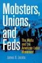 Mobsters, Unions, and Feds: The Mafia and the American Labor Movement - James Jacobs