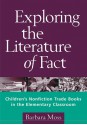 Exploring the Literature of Fact: Children's Nonfiction Trade Books in the Elementary Classroom - Barbara Moss