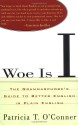 Woe Is I: The Grammarphobe's Guide to Better English in Plain English - Patricia T. O'Conner