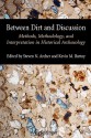 Between Dirt and Discussion: Methods, Methodology and Interpretation in Historical Archaeology - Steven Archer, Kevin Bartoy