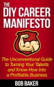 The DIY Career Manifesto: The Unconventional Guide to Turning Your Talents and Know-How Into a Profitable Business - Bob Baker