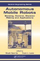 Autonomous Mobile Robots: Sensing, Control, Decision Making and Applications - Shuzhi Sam Ge