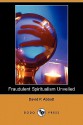 Fraudulent Spiritualism Unveiled (Dodo Press) - David Abbott, Julian Hawthorne