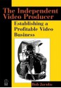 The Independent Video Producer:: Establishing a Profitable Video Business - Bob JACOBS