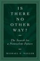 Is There No Other Way?: The Search for a Nonviolent Future - Michael Nagler