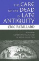 The Care of the Dead in Late Antiquity - Eric Rebillard, Elizabeth Rawlings, Routier-Pucci, Jeanine