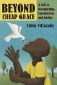 Beyond Cheap Grace: A Call to Radical Discipleship, Incarnation, and Justice - Eldin Villafane