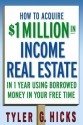 How to Acquire $1-Million in Income Real Estate in One Year Using Borrowed Money in Your Free Time - Tyler G. Hicks