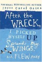 After the Wreck, I Picked Myself Up, Spread My Wings, and Flew Away - Joyce Carol Oates