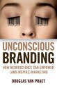 Unconscious Branding: How Neuroscience Can Empower (and Inspire) Marketing - Douglas Van Praet