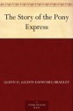 The Story of the Pony Express - Glenn D. (Glenn Danford) Bradley