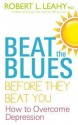 Beat the Blues Before They Beat You: How to Overcome Depression - Robert L. Leahy