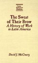 The Sweat of Their Brow: A History of Work in Latin America - David J. McCreery, Robert M. Levine