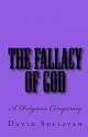 The Fallacy of God: A Religious Conspiracy - David Sullivan